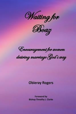 Waiting for Boaz: Encouragement for women desiring marriage God's way by Rogers, Obieray