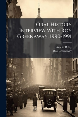 Oral History Interview With Roy Greenaway, 1990-1991: Oral History Transcript / 199 by Fry, Amelia R.