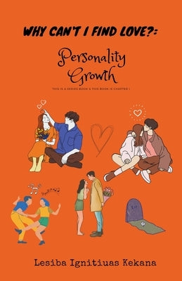 Why Can't I Find Love: Personality Growth by Kekana, Lesiba Ignitiuas