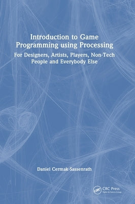 Introduction to Game Programming using Processing: For Designers, Artists, Players, Non-Tech People and Everybody Else by Cermak-Sassenrath, Daniel