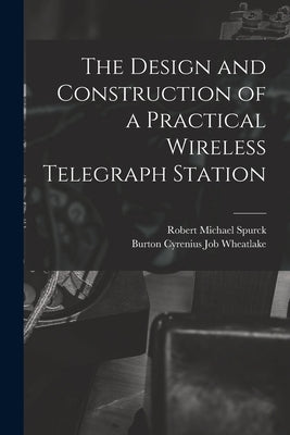 The Design and Construction of a Practical Wireless Telegraph Station by Spurck, Robert Michael