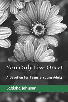 You Only Live Once!: A Dose of Devotion for Teens & Young Adults by Johnson, Lakisha