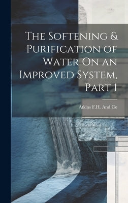 The Softening & Purification of Water On an Improved System, Part 1 by F. H. and Co, Atkins