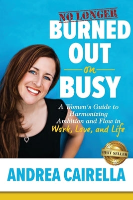 No Longer Burned Out On Busy: A Women's Guide to Harmonize Ambition and Flow in Work, Love, and Life by Cairella, Andrea