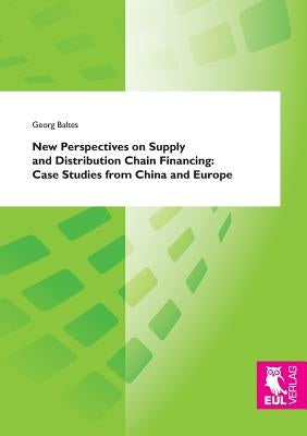 New Perspectives on Supply and Distribution Chain Financing: Case Studies from China and Europe by Baltes, Georg