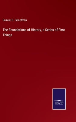 The Foundations of History, a Series of First Things by Schieffelin, Samuel B.