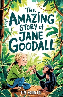 The Amazing Story of Jane Goodall: A Book for Curious Kids about the Scientist Who Lived Among Wild Chimpanzees by Kaumtoi, Tim