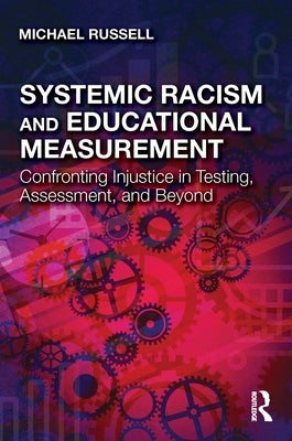 Systemic Racism and Educational Measurement: Confronting Injustice in Testing, Assessment, and Beyond by Russell, Michael