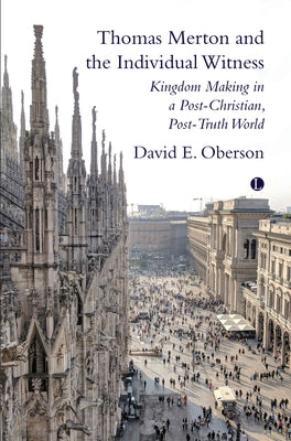 Thomas Merton and the Individual Witness: Kingdom Making in a Post-Christian, Post-Truth World by Oberson, David E.