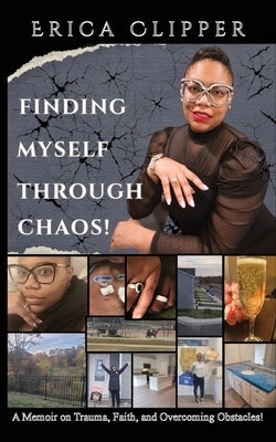 Finding Myself Through Chaos!: A Memoir on Trauma, Faith, and Overcoming Obstacles! by Clipper, Erica
