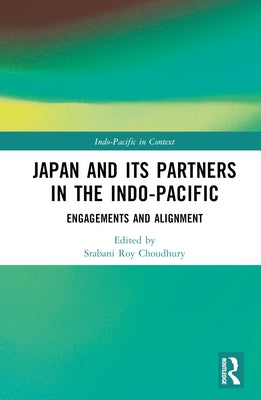 Japan and Its Partners in the Indo-Pacific: Engagements and Alignment by Choudhury, Srabani Roy