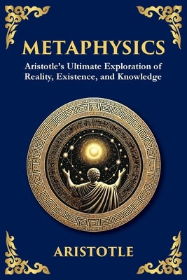Metaphysics: Aristotle's Ultimate Exploration of Reality, Existence, and Knowledge (Large Print Deluxe Edition For Easy Reading) by Aristotle