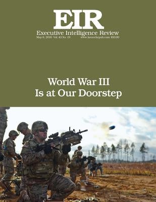 World War III Is at Our Doorstep: Executive Intelligence Review; Volume 43, Issue 19 by Larouche Jr, Lyndon H.