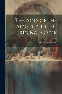 The Acts of the Apostles in the Original Greek by Of the Apostles, Acts
