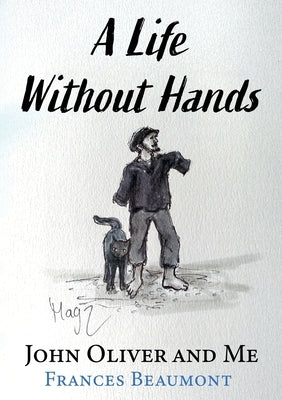 A Life Without Hands: John Oliver and Me by Beaumont, Frances Rowley