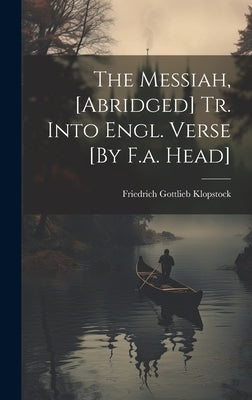 The Messiah, [Abridged] Tr. Into Engl. Verse [By F.a. Head] by Klopstock, Friedrich Gottlieb