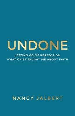Undone: Letting Go of Perfection - What Grief Taught Me About Faith by Jalbert, Nancy