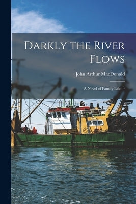 Darkly the River Flows: a Novel of Family Life. -- by MacDonald, John Arthur 1912-