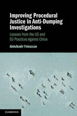 Improving Procedural Justice in Anti-Dumping Investigations: Lessons from the Us and EU Practices Against China by Yilmazcan, Abdulkadir