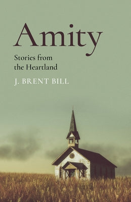 Amity: Stories from the Heartland by Bill, J. Brent