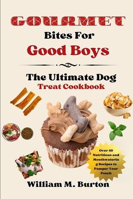 Gourmet Bites For Good Boys: The Ultimate Dog Treat Cookbook (Over 40 Nutritious and Mouthwatering Recipes to Pamper Your Pooch) by Burton, William M.