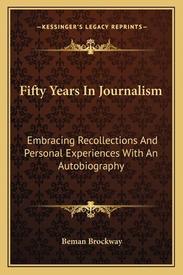 Fifty Years In Journalism: Embracing Recollections And Personal Experiences With An Autobiography by Brockway, Beman