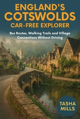 England's Cotswolds Car-Free Explorer: Bus Routes, Walking Trails and Village Connections Without Driving by Mills, Tasha