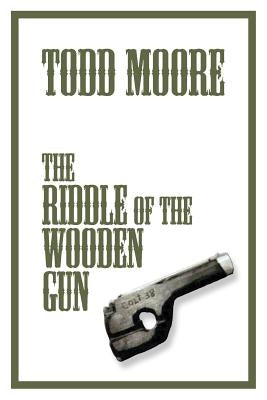 The Riddle Of The Wooden Gun by Moore, Todd