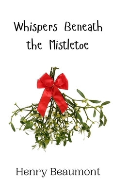 Whispers Beneath the Mistletoe by Beaumont, Henry