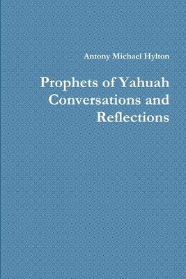 Prophets of Yahuah Conversations and Reflections by Hylton, Antony Michael