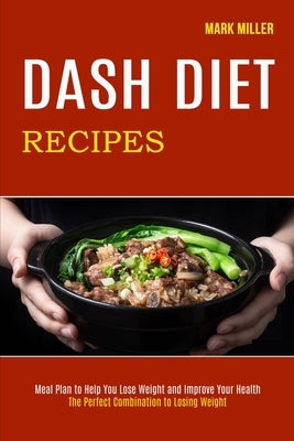 Dash Diet Recipes: The Perfect Combination to Losing Weight (Meal Plan to Help You Lose Weight and Improve Your Health) by Miller, Mark