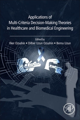 Applications of Multi-Criteria Decision-Making Theories in Healthcare and Biomedical Engineering by Ozsahin, Ilker