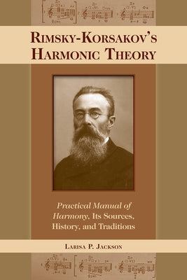 Rimsky-Korsakov's Harmonic Theory: Practical Manual of Harmony, Its Sources, History, and Traditions by Jackson, Larisa P.