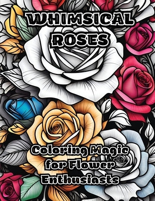 Whimsical Roses: Coloring Magic for Flower Enthusiasts by Colorzen