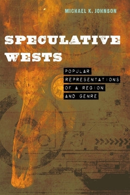 Speculative Wests: Popular Representations of a Region and Genre by Johnson, Michael K.