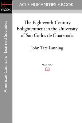 The Eighteenth-Century Enlightenment in the University of San Carlos de Guatemala by Lanning, John Tate