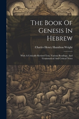 The Book Of Genesis In Hebrew: With A Critically Revised Text, Various Readings, And Grammatical And Critical Notes by Charles Henry Hamilton Wright