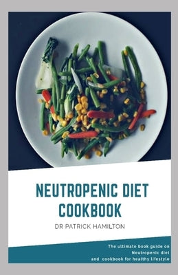 Neutropenic Diet Cookbook: The ultimate book guide on neutropenic diet and cookbook for healthy lifestyle by Hamilton, Patrick