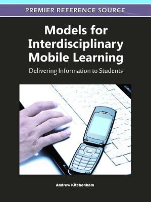 Models for Interdisciplinary Mobile Learning: Delivering Information to Students by Kitchenham, Andrew