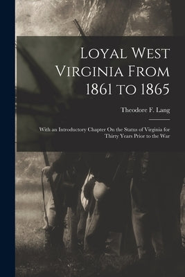 Loyal West Virginia From 1861 to 1865: With an Introductory Chapter On the Status of Virginia for Thirty Years Prior to the War by Lang, Theodore F.