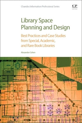 Library Space Planning and Design: Best Practices and Case Studies from Special, Academic, and Rare Book Libraries by Cohen, Alexander H.