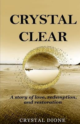 Crystal Clear: A true story of love, redemption, and restoration by Dione, Crystal