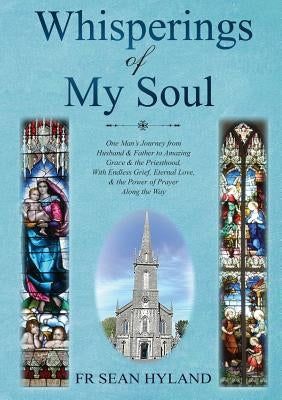 Whispers of My Soul: One Man's Journey from Husband & Father to Amazing Grace and the Priesthood, With Endless Grief, Eternal Love, & the P by Hyland, Sean