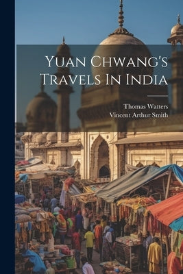 Yuan Chwang's Travels In India by Watters, Thomas