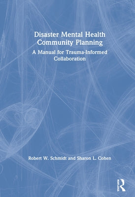 Disaster Mental Health Community Planning: A Manual for Trauma-Informed Collaboration by Schmidt, Robert W.