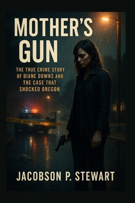 Mother's Gun: The True Crime Story of Diane Downs and the Case That Shocked Oregon by Stewart, Jacobson P.
