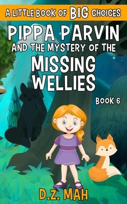 Pippa Parvin and the Mystery of the Missing Wellies: A Little Book of BIG Choices by Mah, D. Z.