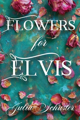 Flowers for Elvis by Schuster, Julia H.