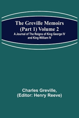 The Greville Memoirs (Part 1) Volume 2; A Journal of the Reigns of King George IV and King William IV by Greville, Charles