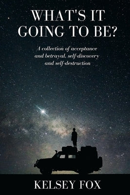 What's It Going to Be?: A collection of acceptance and betrayal, self-discovery and self-destruction by Fox, Kelsey